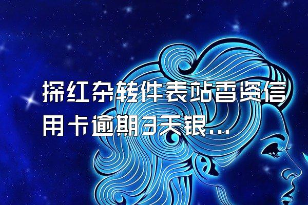 探红杂转件表站香资信用卡逾期3天银行收消费起全段时间的利息违规吗?