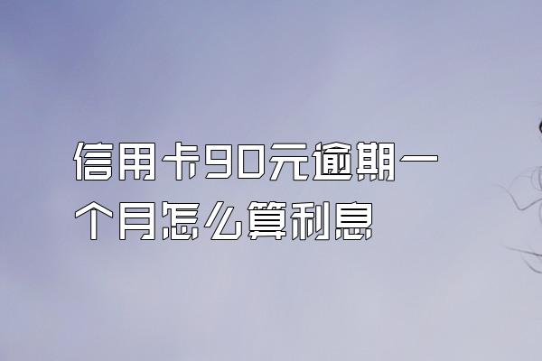 信用卡90元逾期一个月怎么算利息