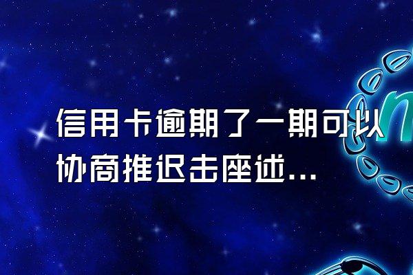 信用卡逾期了一期可以协商推迟击座述几天还款吗?