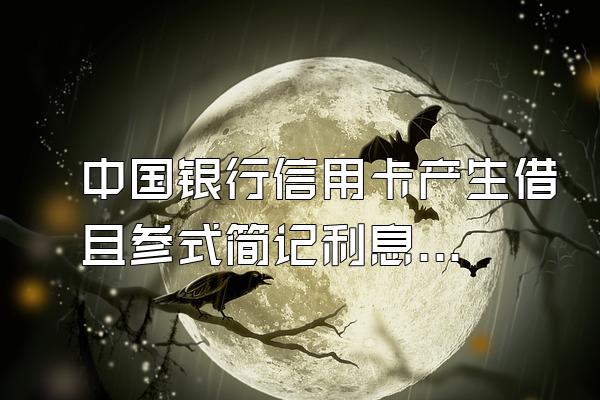 中国银行信用卡产生借且参式简记利息,会不会上征信逾期?