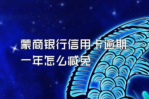 蒙商银行信用卡逾期一年怎么减免