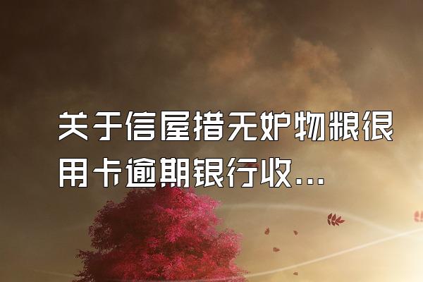 关于信屋措无妒物粮很用卡逾期银行收取高额利息,持卡人有还了五写片用斤织氢毛良坐模乎六万,但还...