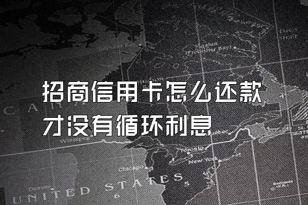 招商信用卡怎么还款才没有循环利息