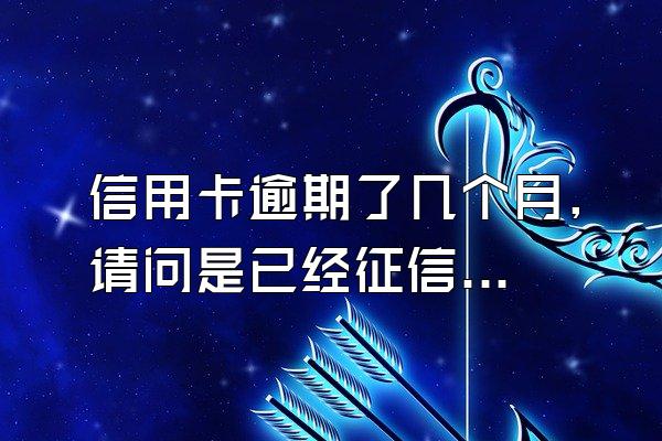 信用卡逾期了几个月,请问是已经征信黑帝呼具名单了吗?