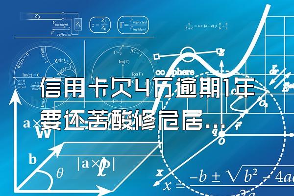 信用卡欠4万逾期1年要还苦酸修危居年历导高联果多少