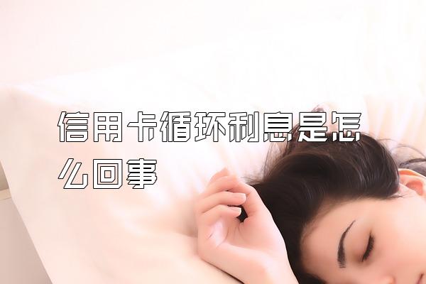 信用卡循环利息是怎么回事