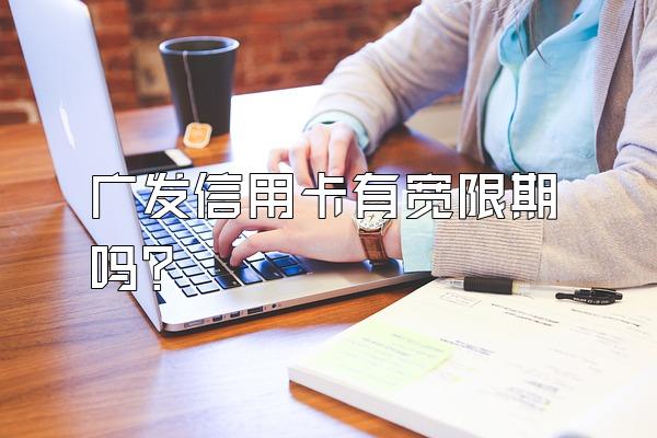 广发信用卡有宽限期吗?