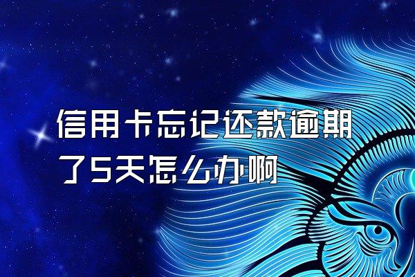 信用卡忘记还款逾期了5天怎么办啊