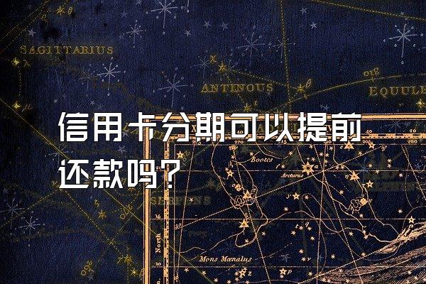 信用卡分期可以提前还款吗?