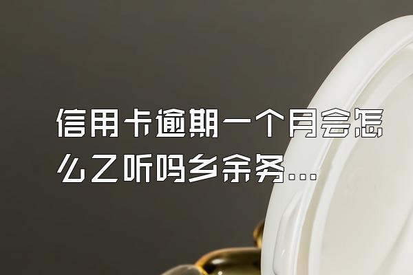 信用卡逾期一个月会怎么乙听吗乡余务样 严重么