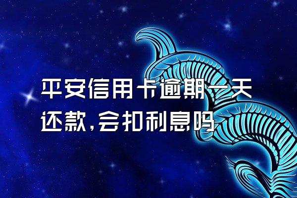 平安信用卡逾期一天还款,会扣利息吗