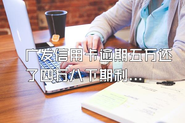 广发信用卡逾期五万还了四万八下期利息怎么算,是算那两千...