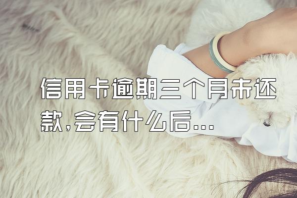 信用卡逾期三个月未还款,会有什么后果