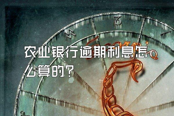 农业银行逾期利息怎么算的?