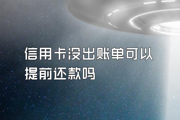 信用卡没出账单可以提前还款吗