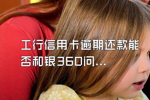工行信用卡逾期还款能否和银360问答行协商取消滞纳金和利息?