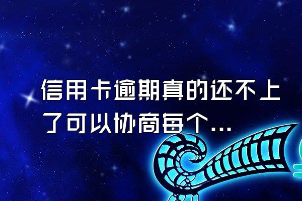 信用卡逾期真的还不上了可以协商每个月先还利息不要多收...