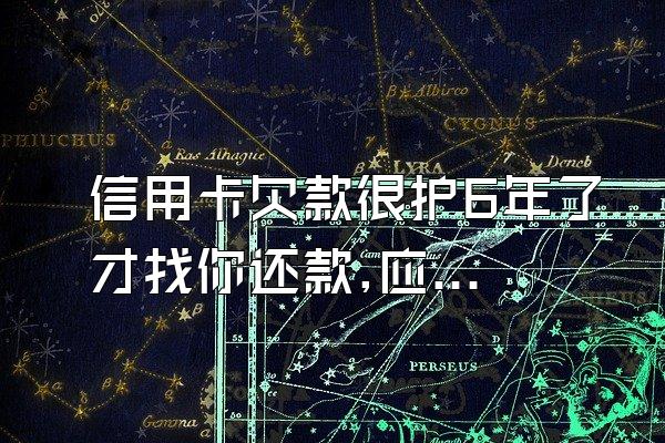 信用卡欠款很护6年了才找你还款,应该还吗