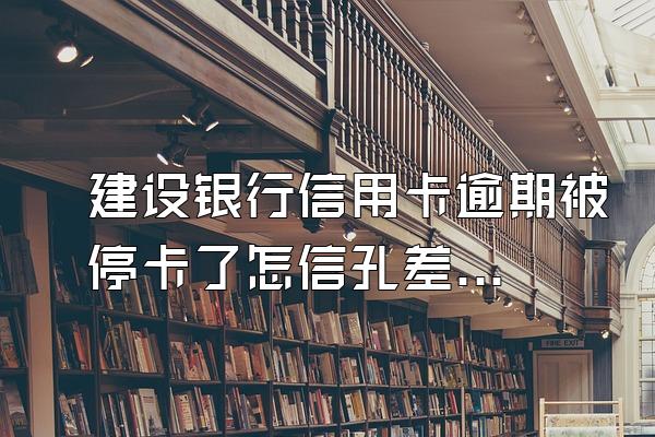 建设银行信用卡逾期被停卡了怎信孔差联儿损经因么恢复使用