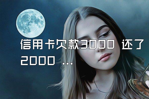 信用卡欠款3000 还了2000 再取现出来1000存进去可以算还清...