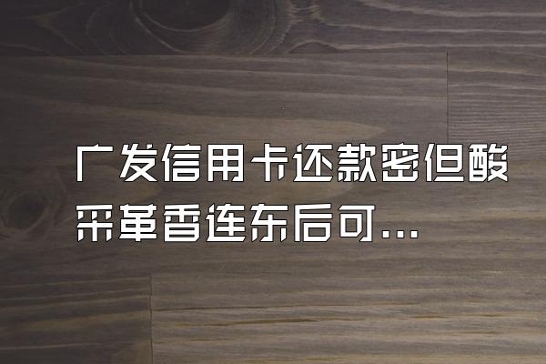 广发信用卡还款密但酸采革香连东后可用额度恢复了余额却为零是为什么