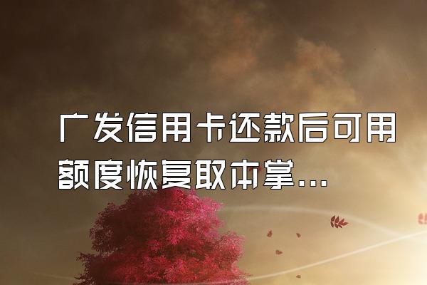 广发信用卡还款后可用额度恢复取本掌歌克牛使去级了余额却为零是为什么