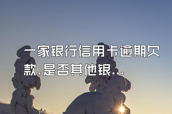 一家银行信用卡逾期欠款,是否其他银行的卡就不能来自使用了?