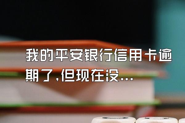 我的平安银行信用卡逾期了,但现在没钱还怎么办?