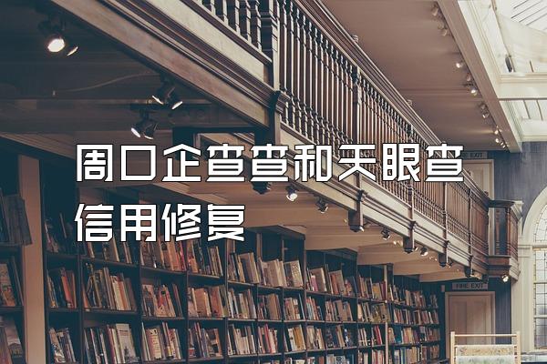 周口企查查和天眼查信用修复