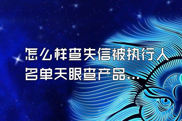 怎么样查失信被执行人名单天眼查产品信息信息可以撤销和取