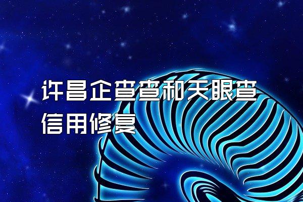 许昌企查查和天眼查信用修复