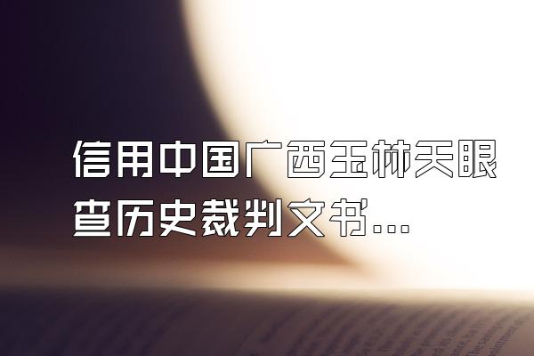 信用中国广西玉林天眼查历史裁判文书怎么修复如何屏蔽爱企