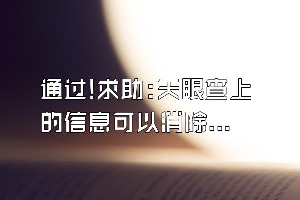 通过!求助:天眼查上的信息可以消除吗