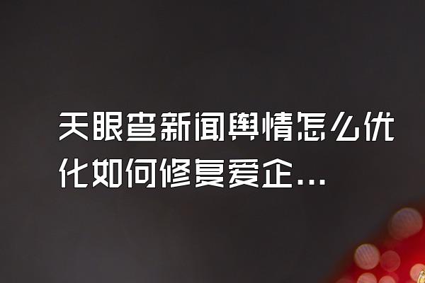 天眼查新闻舆情怎么优化如何修复爱企查终本案例被执行人是