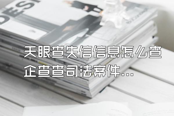 天眼查失信信息怎么查企查查司法案件如何处理天眼查公司怎