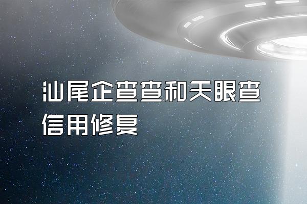 汕尾企查查和天眼查信用修复