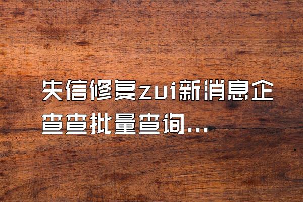 失信修复zui新消息企查查批量查询怎么用天眼查信息多久更