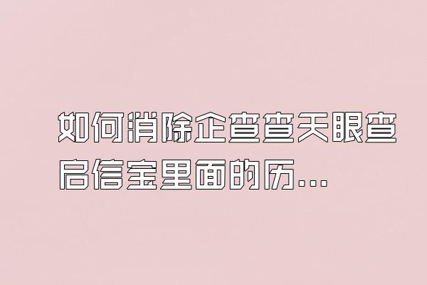 如何消除企查查天眼查启信宝里面的历史立案信息呢