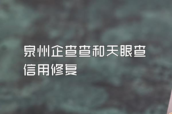 泉州企查查和天眼查信用修复