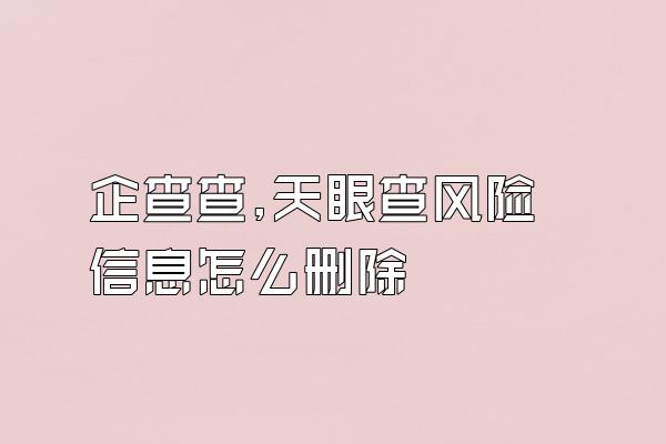 企查查,天眼查风险信息怎么删除