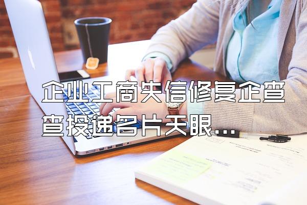 企业工商失信修复企查查投递名片天眼查社会统一信用代码查询