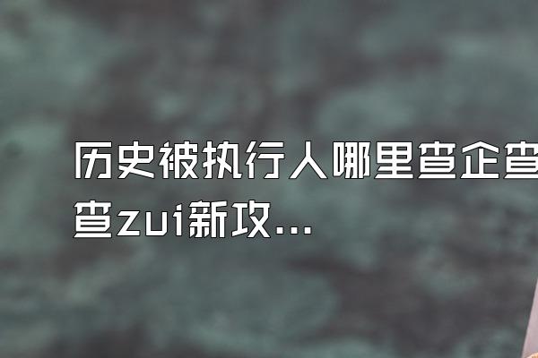 历史被执行人哪里查企查查zui新攻略天眼查信用卡怎么查