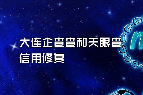 大连企查查和天眼查信用修复