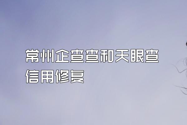 常州企查查和天眼查信用修复