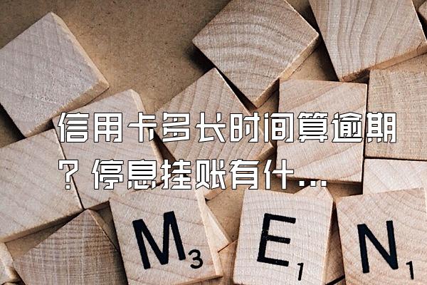 信用卡多长时间算逾期？停息挂账有什么好处？