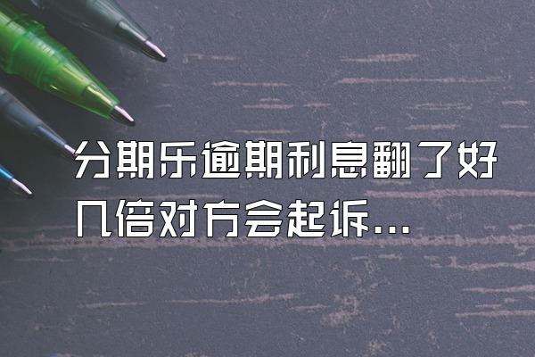 分期乐逾期利息翻了好几倍对方会起诉吗？额度会被冻结吗？