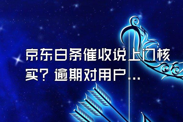 京东白条催收说上门核实？逾期对用户来说信用会影响吗？