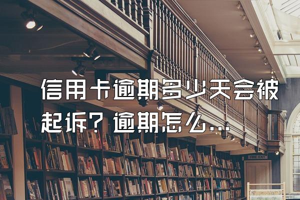 信用卡逾期多少天会被起诉？逾期怎么办？