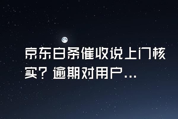 京东白条催收说上门核实？逾期对用户来说信用会影响吗？