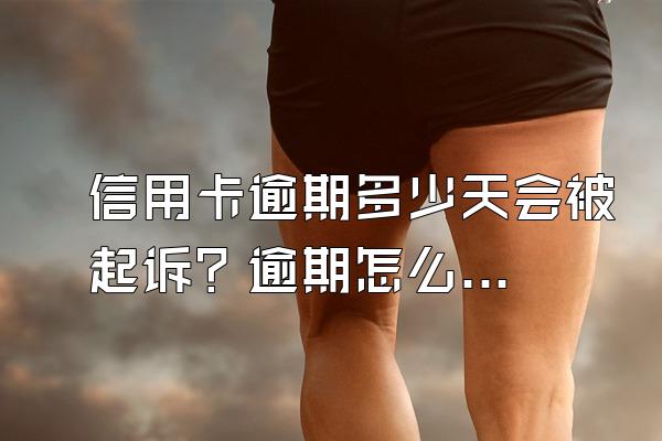 信用卡逾期多少天会被起诉？逾期怎么办？